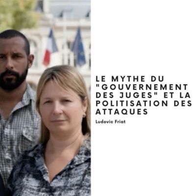 LE MYTHE DU GOUVERNEMENT DES JUGES ET LA POLITISATION DES ATTAQUES, Ludovic Friat